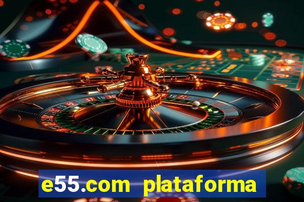 e55.com plataforma de jogos